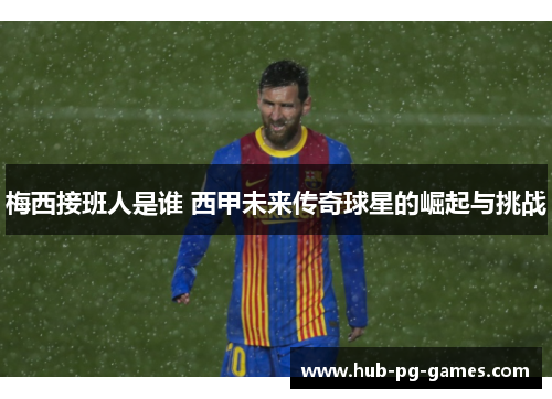 梅西接班人是谁 西甲未来传奇球星的崛起与挑战
