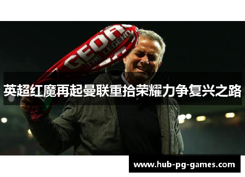 英超红魔再起曼联重拾荣耀力争复兴之路