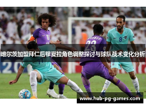 维尔茨加盟拜仁后穆夏拉角色调整探讨与球队战术变化分析