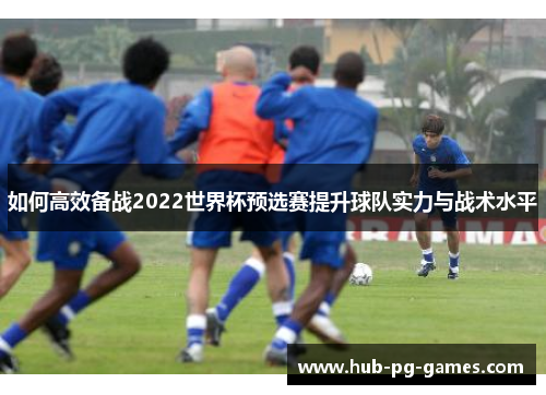 如何高效备战2022世界杯预选赛提升球队实力与战术水平