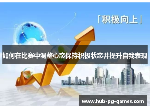 如何在比赛中调整心态保持积极状态并提升自我表现