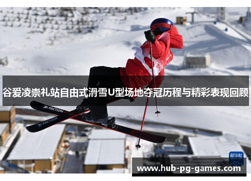 谷爱凌崇礼站自由式滑雪U型场地夺冠历程与精彩表现回顾