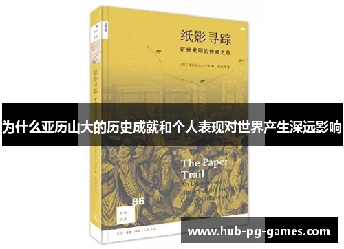 为什么亚历山大的历史成就和个人表现对世界产生深远影响