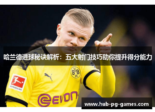 哈兰德进球秘诀解析：五大射门技巧助你提升得分能力