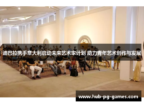 迪巴拉携手意大利启动未来艺术家计划 助力青年艺术创作与发展