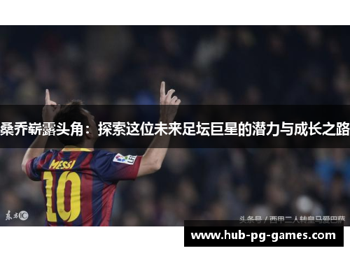 桑乔崭露头角：探索这位未来足坛巨星的潜力与成长之路