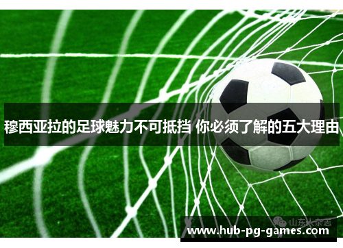 穆西亚拉的足球魅力不可抵挡 你必须了解的五大理由