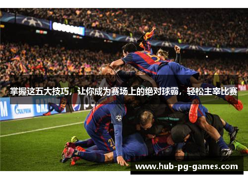 掌握这五大技巧，让你成为赛场上的绝对球霸，轻松主宰比赛