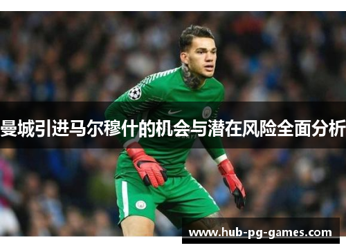 曼城引进马尔穆什的机会与潜在风险全面分析
