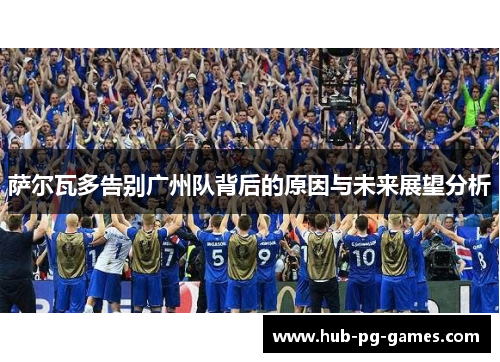 萨尔瓦多告别广州队背后的原因与未来展望分析