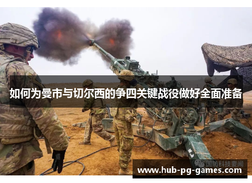 如何为曼市与切尔西的争四关键战役做好全面准备