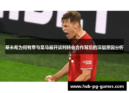 基米希为何有意与皇马展开谈判转会合作背后的深层原因分析