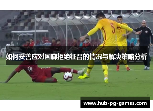 如何妥善应对国脚拒绝征召的情况与解决策略分析