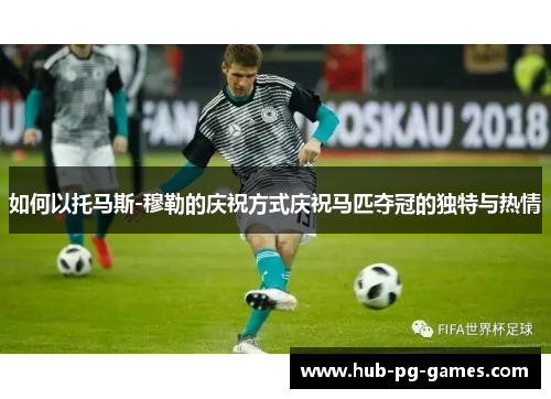 如何以托马斯-穆勒的庆祝方式庆祝马匹夺冠的独特与热情