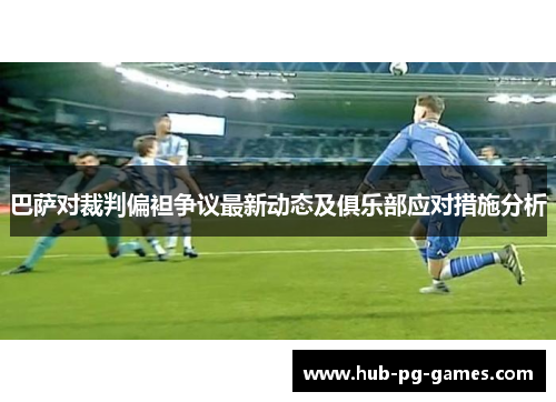 巴萨对裁判偏袒争议最新动态及俱乐部应对措施分析