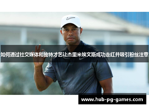 如何通过社交媒体和独特才艺让杰里米埃文斯成功走红并吸引粉丝注意