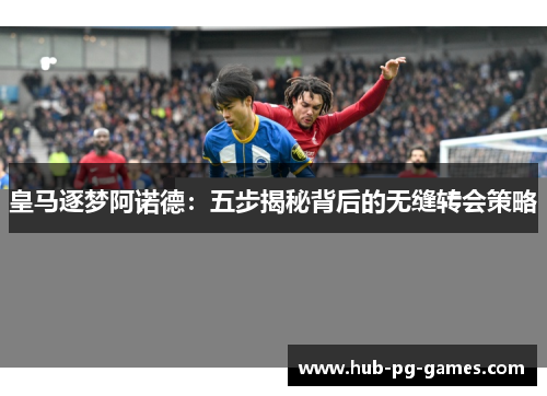 皇马逐梦阿诺德：五步揭秘背后的无缝转会策略