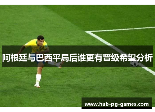 阿根廷与巴西平局后谁更有晋级希望分析