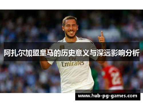 阿扎尔加盟皇马的历史意义与深远影响分析