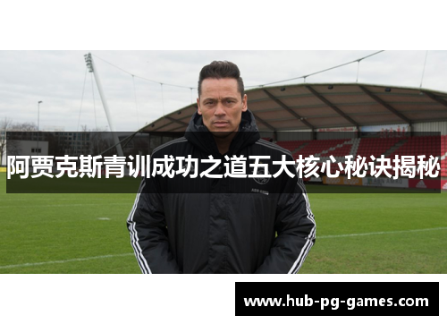 阿贾克斯青训成功之道五大核心秘诀揭秘