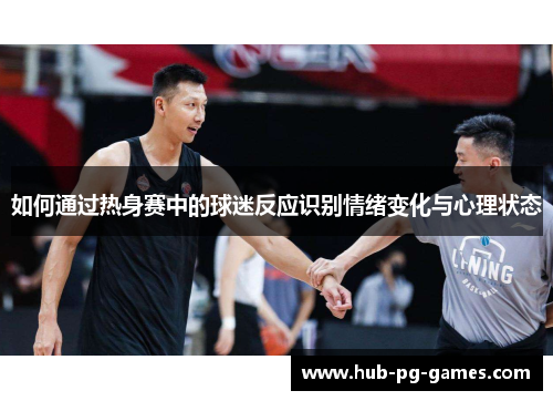 如何通过热身赛中的球迷反应识别情绪变化与心理状态