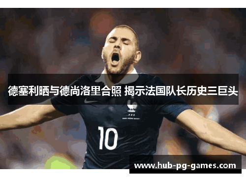德塞利晒与德尚洛里合照 揭示法国队长历史三巨头 德塞利晒与德尚洛里合照 揭示法国队长历史三巨头