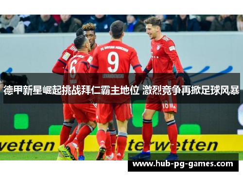 德甲新星崛起挑战拜仁霸主地位 激烈竞争再掀足球风暴 德甲新星崛起挑战拜仁霸主地位 激烈竞争再掀足球风暴