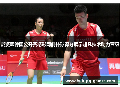 戴资颖德国公开赛精彩网前扑球得分展示超凡技术助力晋级 戴资颖德国公开赛精彩网前扑球得分展示超凡技术助力晋级