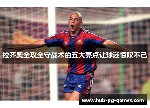 拉齐奥全攻全守战术的五大亮点让球迷惊叹不已 拉齐奥全攻全守战术的五大亮点让球迷惊叹不已