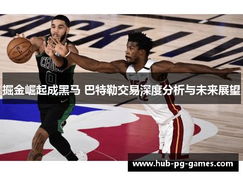 掘金崛起成黑马 巴特勒交易深度分析与未来展望