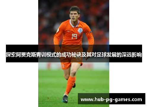 探索阿贾克斯青训模式的成功秘诀及其对足球发展的深远影响 探索阿贾克斯青训模式的成功秘诀及其对足球发展的深远影响