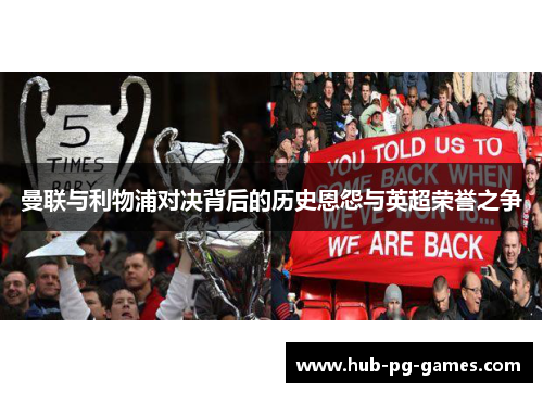 曼联与利物浦对决背后的历史恩怨与英超荣誉之争