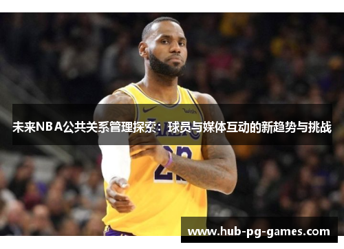 未来NBA公共关系管理探索:球员与媒体互动的新趋势与挑战 未来NBA公共关系管理探索:球员与媒体互动的新趋势与挑战