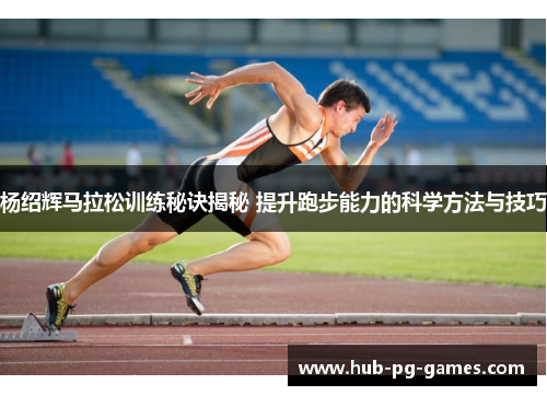 杨绍辉马拉松训练秘诀揭秘 提升跑步能力的科学方法与技巧