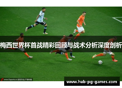 梅西世界杯首战精彩回顾与战术分析深度剖析