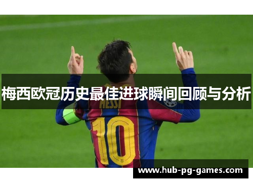 梅西欧冠历史最佳进球瞬间回顾与分析