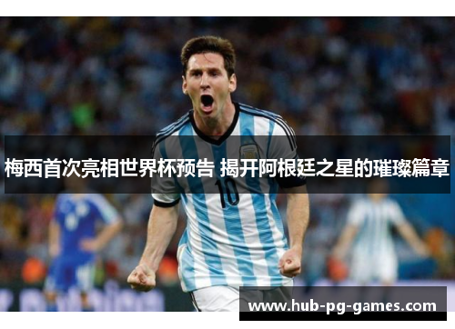 梅西首次亮相世界杯预告 揭开阿根廷之星的璀璨篇章