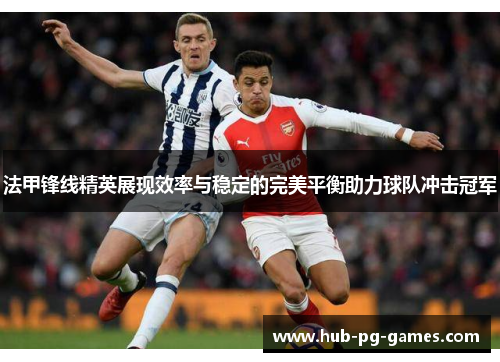 法甲锋线精英展现效率与稳定的完美平衡助力球队冲击冠军