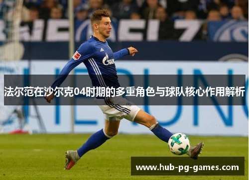 法尔范在沙尔克04时期的多重角色与球队核心作用解析