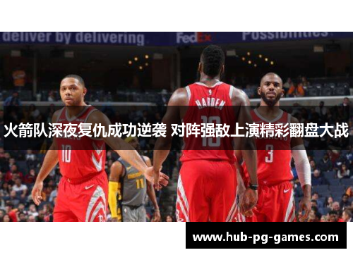 火箭队深夜复仇成功逆袭 对阵强敌上演精彩翻盘大战