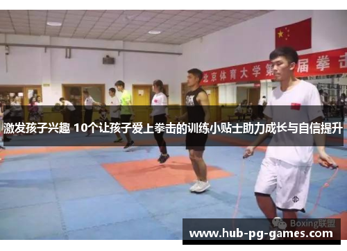 激发孩子兴趣 10个让孩子爱上拳击的训练小贴士助力成长与自信提升