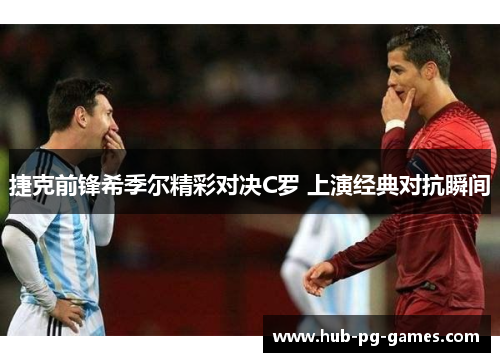 捷克前锋希季尔精彩对决C罗 上演经典对抗瞬间