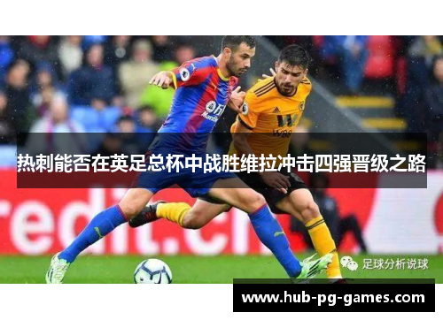 热刺能否在英足总杯中战胜维拉冲击四强晋级之路