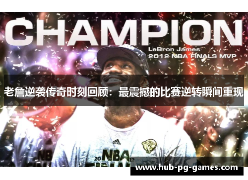 老詹逆袭传奇时刻回顾：最震撼的比赛逆转瞬间重现