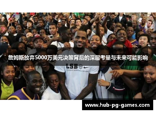 詹姆斯放弃5000万美元决策背后的深层考量与未来可能影响 詹姆斯放弃5000万美元决策背后的深层考量与未来可能影响