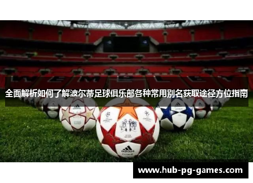 全面解析如何了解波尔蒂足球俱乐部各种常用别名获取途径方位指南 全面解析如何了解波尔蒂足球俱乐部各种常用别名获取途径方位指南