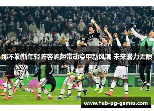 那不勒斯年轻阵容崛起带动意甲新风潮 未来潜力无限 那不勒斯年轻阵容崛起带动意甲新风潮 未来潜力无限