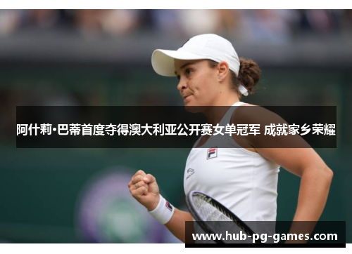 阿什莉·巴蒂首度夺得澳大利亚公开赛女单冠军 成就家乡荣耀 阿什莉·巴蒂首度夺得澳大利亚公开赛女单冠军 成就家乡荣耀