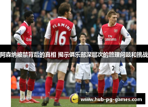 阿森纳被禁背后的真相 揭示俱乐部深层次的管理问题和挑战