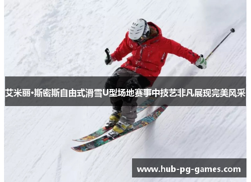 艾米丽·斯密斯自由式滑雪U型场地赛事中技艺非凡展现完美风采